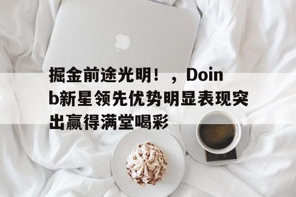 掘金前途光明！，Doinb新星领先优势明显表现突出赢得满堂喝彩